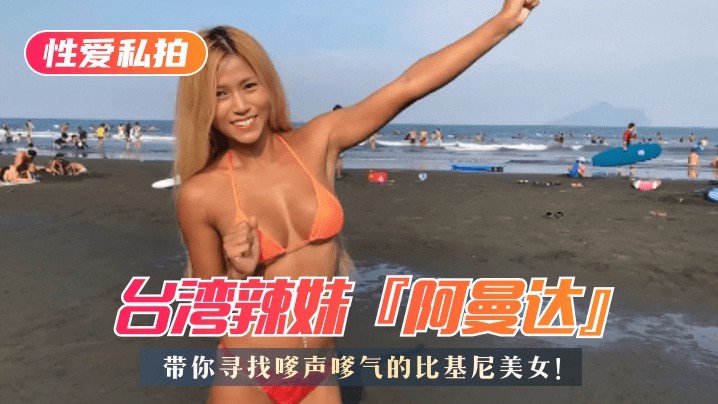 色欲av-【海滩比基尼美女特搜】台湾辣妹『阿曼达』带你寻找嗲声嗲气的比基尼美女！内含“阿曼达”私拍